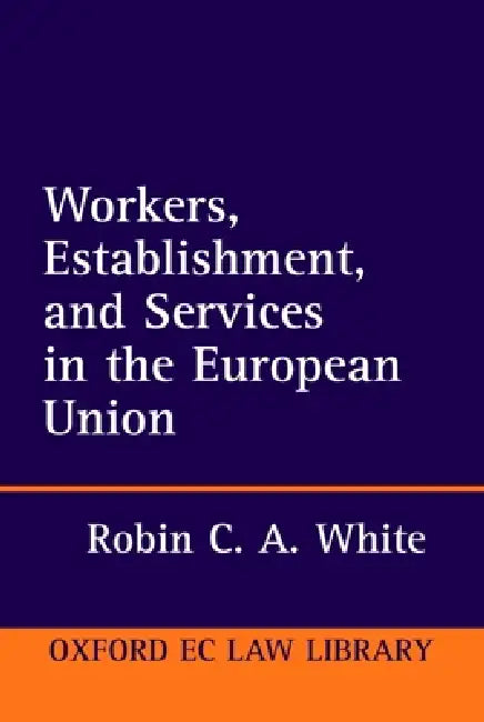 Workers, Establishment, and Services in the European Union by Robin C. a. White