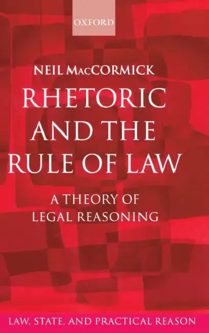 Rhetoric and the Rule of Law: A Theory of Legal Reasoning by Neil MacCormick
