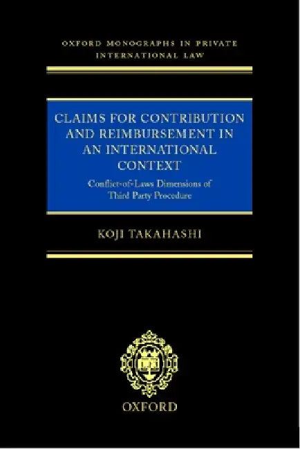 Claims for Contribution and Reimbursement in an International Context: Conflict-Of-Laws Dimensions of Third Party Procedure by Koji Takahashi