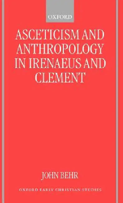 Asceticism and Anthropology in Irenaeus and Clement by John Behr