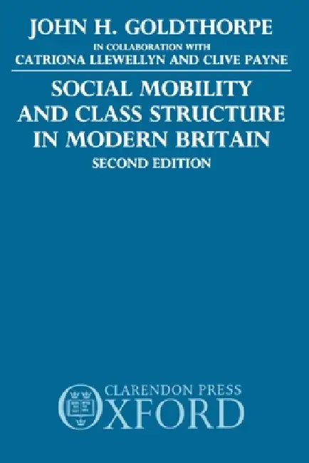 Social Mobility and Class Structure in Modern Britain by John H. Goldthorpe, Catriona Llewellyn, Clive Payne