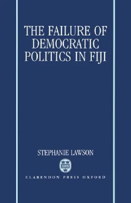 The Failure of Democratic Politics in Fiji by Stephanie Lawson