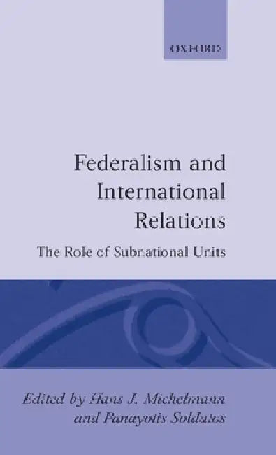 Federalism and International Relations: The Role of Subnational Units by Hans J. Michelmann, Panayotis Soldatos, Michelmann
