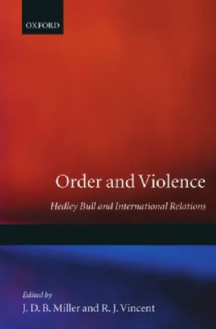 Order and Violence: Hedley Bull and International Relations by J. D. Miller, R. J. Vincent, J. D. B. Miller
