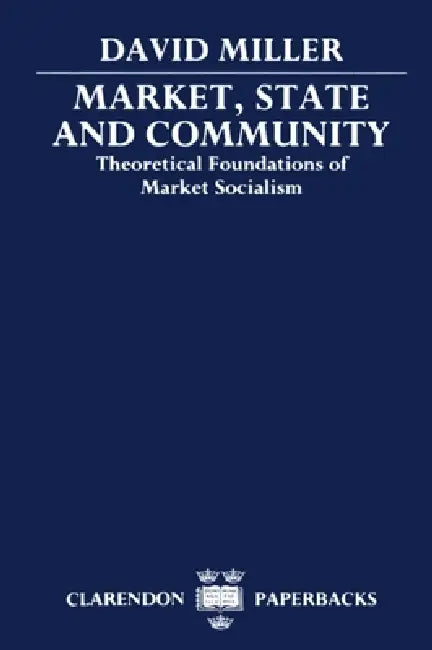 Market, State, and Community: Theoretical Foundations of Market Socialism by David Miller