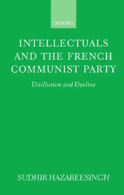 Intellectuals and the French Communist Party: Disillusion and Decline by Sudhir Hazareesingh