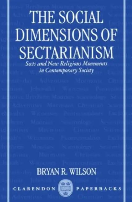 The Social Dimensions of Sectarianism: Sects and New Religious Movements in Contemporary Society by Bryan R. Wilson