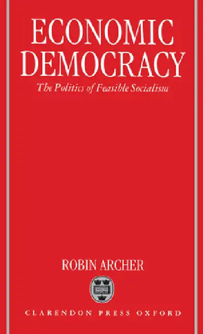 Economic Democracy: The Politics of Feasible Socialism by Robin Archer