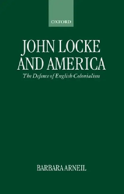 John Locke and America: The Defence of English Colonialism by Barbara Arneil