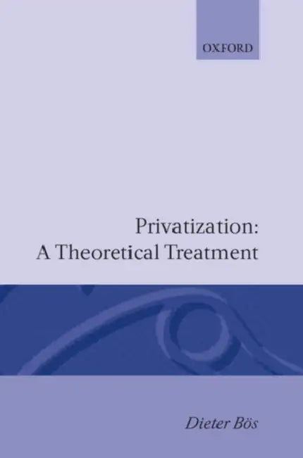 Privatization: A Theoretical Treatment by Dieter Bos