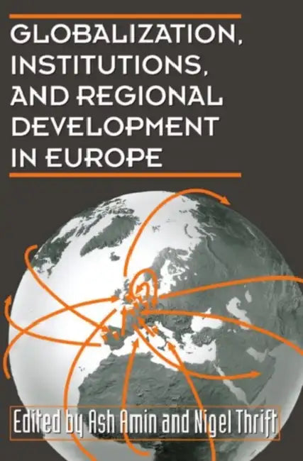Globalization, Institutions, and Regional Development in Europe by Ash Amin, Nigel Thrift, Omnia Amin