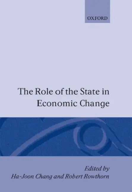 The Role of the State in Economic Change by Ha-Joon Chang, Robert Rowthorn, Mihaly Simai