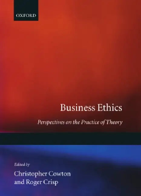 Business Ethics: Perspectives on the Practice of Theory by Christopher Cowton, Roger Crisp