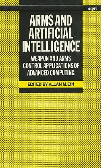 Arms and Artificial Intelligence: Weapon and Arms Control Applications of Advanced Computing by Allan M. Din