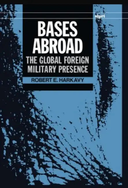 Bases Abroad: The Global Foreign Military Presence by Robert E. Harkavy