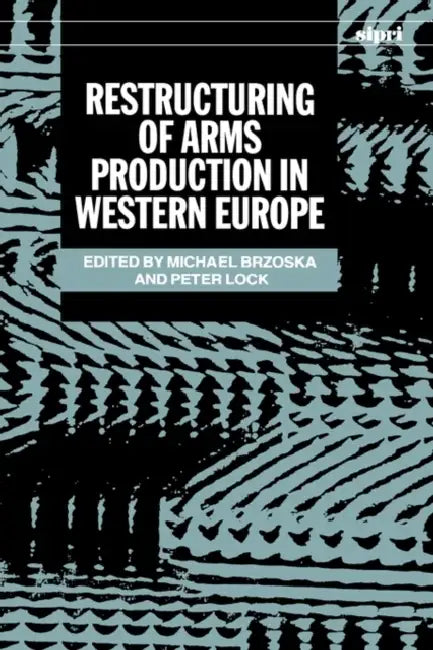 Restructuring of Arms Production in Western Europe by Michael (EDT)/ Lock, Peter (EDT)/ Stockholm International Peace Research Institute (COR) Brzoska
