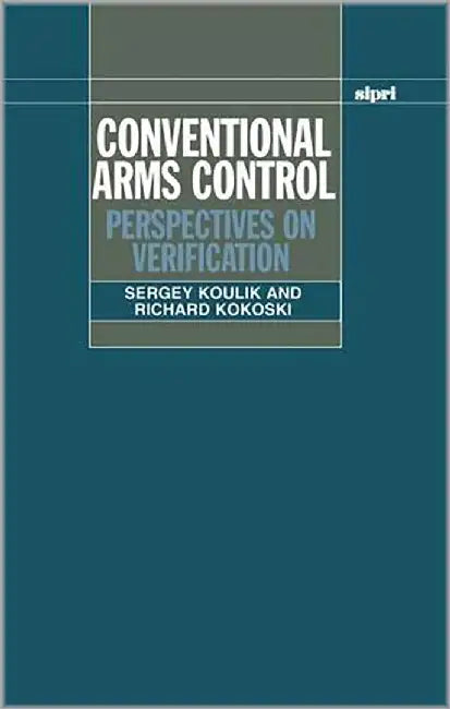 Conventional Arms Control : Perspectives on Verification by Sergey Koulik, Richard Kokoski