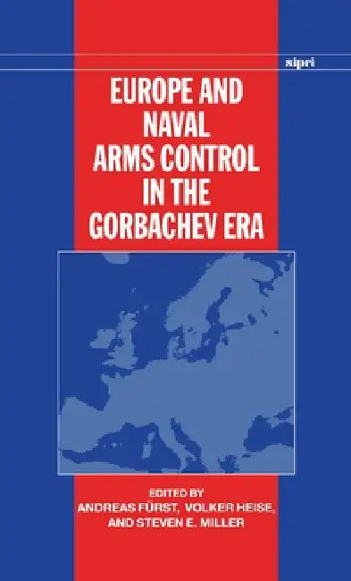 Europe and Naval Arms Control in the Gorbachev Era by Andreas Furst, Volker Heise, Steven E. Miller