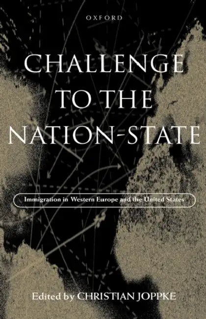 Challenge to the Nation-State: Immigration in Western Europe and the United States by Christian Joppke