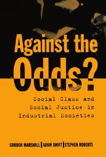 Against the Odds?: Social Class and Social Justice in Industrial Societies by Gordon Marshall, Adam Swift, Stephen Roberts