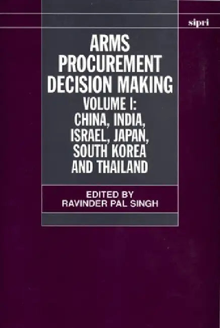 Arms Procurement Decision Making: Volume 1: China, India, Israel, Japan, South Korea and Thailand by Ravinder Pal Singh