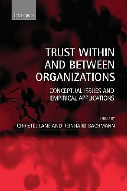 Trust Within and Between Organizations: Conceptual Issues and Empirical Applications by Christel Lane, Reinhard Bachmann, Lane