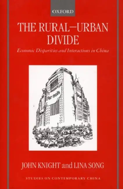 The Rural-Urban Divide: Economic Disparities and Interactions in China by John Knight, Lisa Song, Lina Song