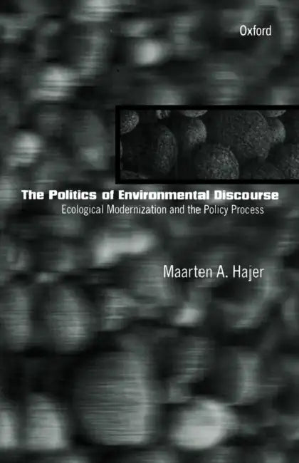 The Politics of Environmental Discourse: Ecological Modernization and the Policy Process by Maarten A. Hajer