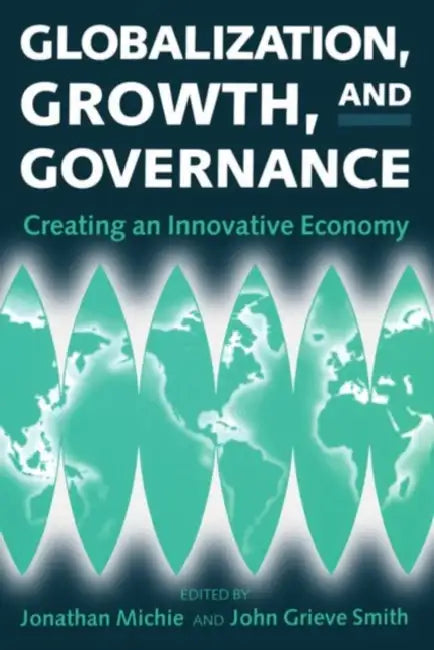 Globalization, Growth, and Governance: Creating an Innovative Economy by Jonathan Michie, Grieve Smith Smith, John Grieve Smith