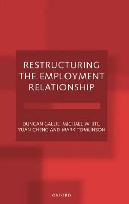 Restructuring the Employment Relationship by Duncan Gallie, Yuan Cheng Yuan, Mark Tomlinson