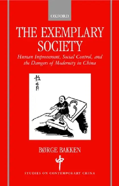 The Exemplary Society: Human Improvement, Social Control, and the Dangers of Modernity in China by Borge Bakken, B/Orge Bakken, B?rge Bakken
