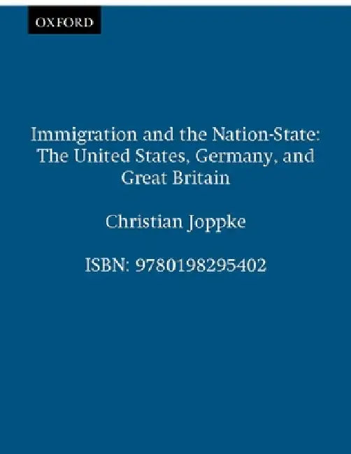 Immigration and the Nation-State: The United States, Germany, and Great Britain by Christian Joppke