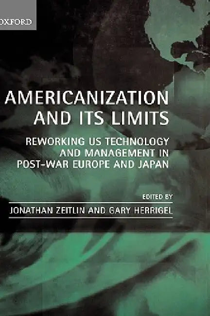 Americanization and Its Limits: Reworking Us Technology and Management in Post-War Europe and Japan by Jonathan Zeitlin, Gary Herrigel