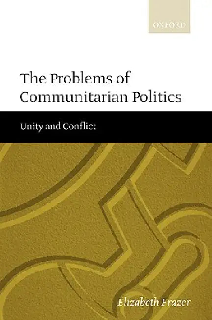 The Problems of Communitarian Politics: Unity and Conflict by Elizabeth Frazer