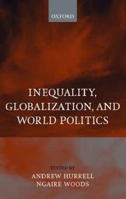 Inequality, Globalization, and World Politics by Andrew Hurrell, Ngaire Woods