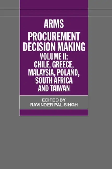 Arms Procurement Decision Making: Volume II: Chile, Greece, Malaysia, Poland, South Africa, and Taiwan by Ravinder Pal Singh