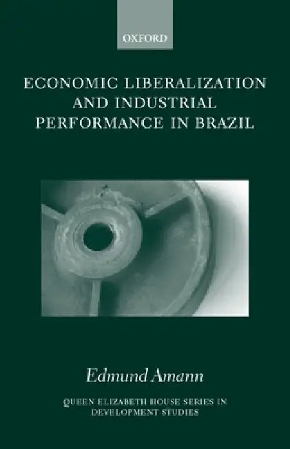 Economic Liberalization and Industrial Performance in Brazil by Edmund Amann