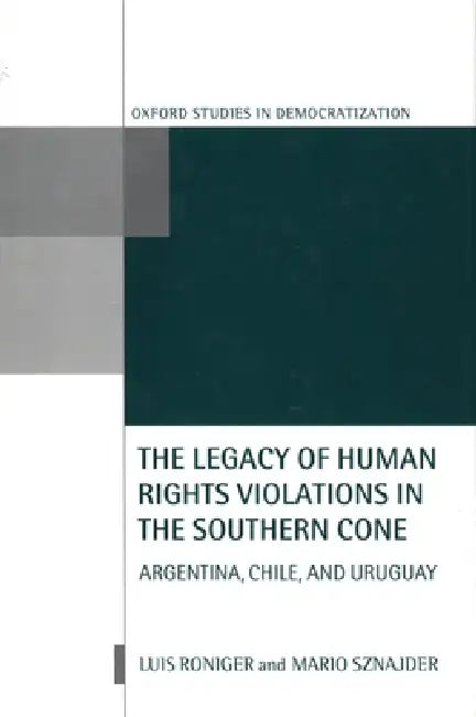 The Legacy of Human-Rights Violations in the Southern Cone: Argentina, Chile, and Uruguay by Mario Sznajder, L. Roniger, Roniger