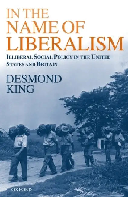 In the Name of Liberalism: Illiberal Social Policy in the United States and Britain by Desmond King
