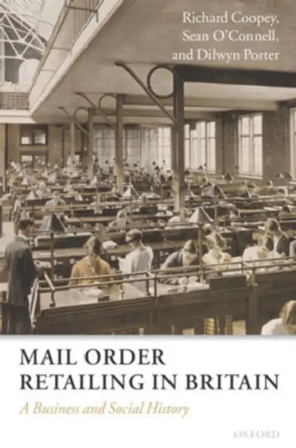 Mail Order Retailing in Britain: A Business and Social History by Richard Coopey, Sean O'Connell, Dilwyn Porter