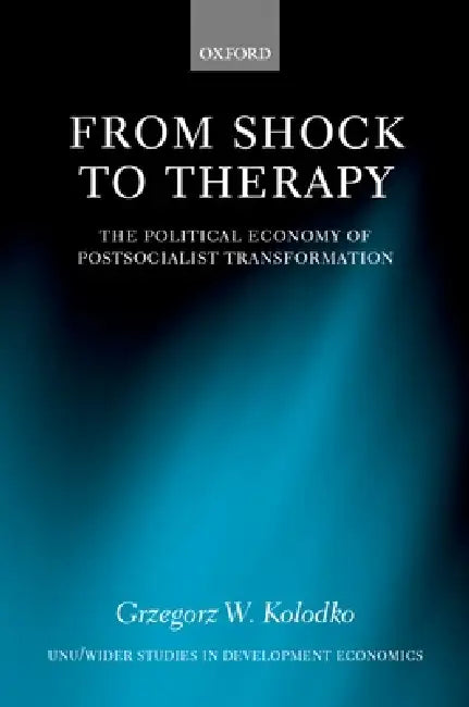 From Shock to Therapy: The Political Economy of Postsocialist Transformation by Grzegorz W. Koodko, Kolodko, Grzegorz W. Kolodko