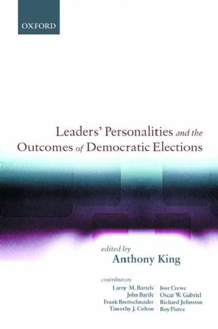 Leaders' Personalities, and the Outcomes of Democratic Elections by Anthony King