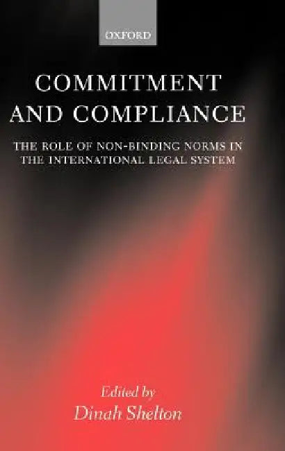 Commitment and Compliance: The Role of Non-Binding Norms in the International Legal System by Dinah Shelton