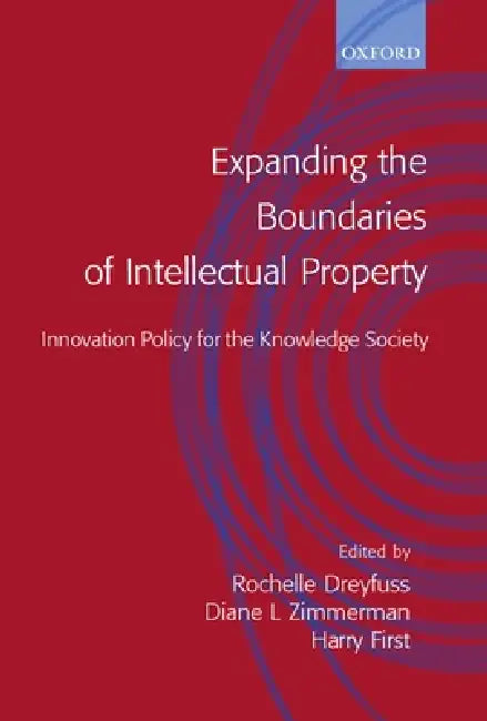 Expanding the Boundaries of Intellectual Property: Innovation Policy for the Knowledge Society by Rochelle Cooper Dreyfuss, Diane Leenheer Zimmerman, Harry First
