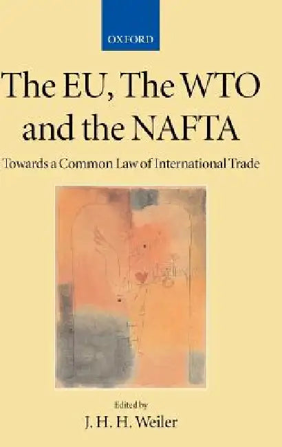 The Eu, the Wto and the NAFTA: Towards a Common Law of International Trade? by Joseph Weiler, Academy of European Law