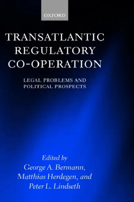 Transatlantic Regulatory Co-Operation: Legal Problems and Political Prospects by George A. Bermann, Matthias Auteur Herdegen, Peter Lindseth