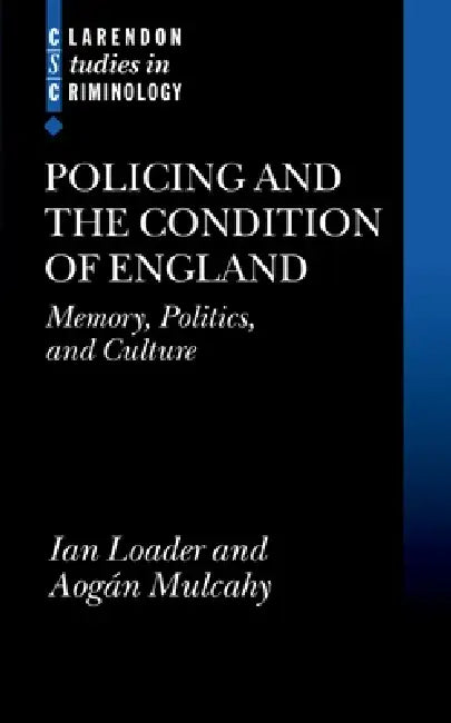 Policing and the Condition of England: Memory, Politics and Culture by Ian Loader, Aogan Mulcahy, Aogn Mulcahy