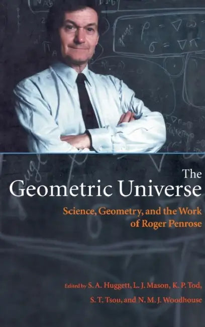 The Geometric Universe: Science, Geometry, and the Work of Roger Penrose by S. Huggett, Paul Tod, L. J. Mason