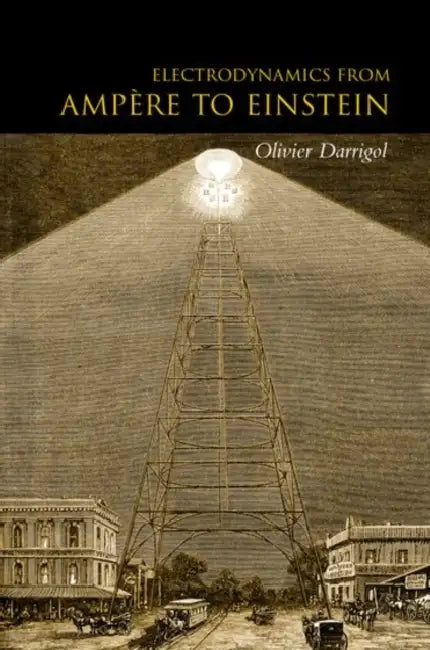 Electrodynamics from Ampere to Einstein by Olivier Darrigol