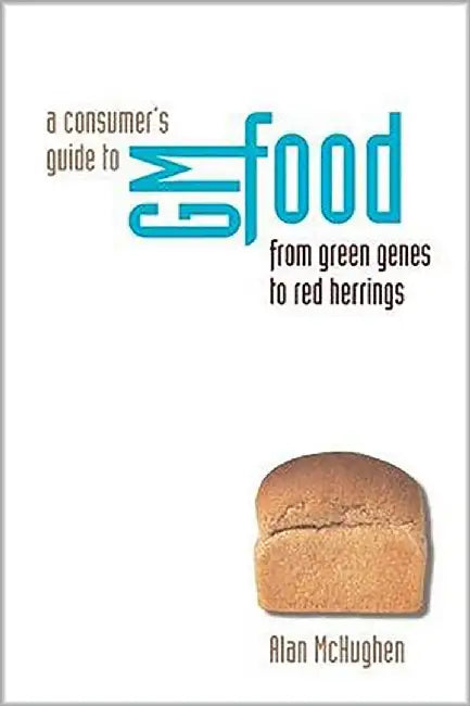 A Consumer'S Guide To Gm Food: From Green Genes to Red Herrings by Alan McHughen